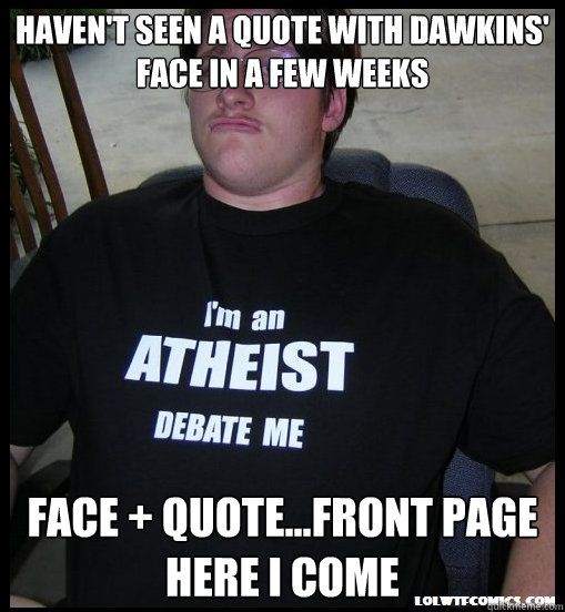 Haven't seen a quote with Dawkins' face in a few weeks Face + Quote...front page here i come  Scumbag Atheist