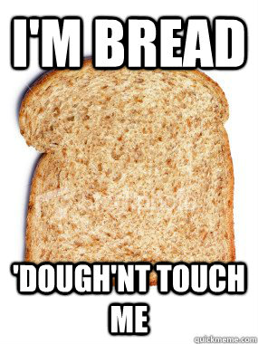 I'm bread  'Dough'nt touch me  