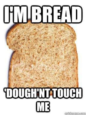 I'm bread  'Dough'nt touch me  Stale Bread