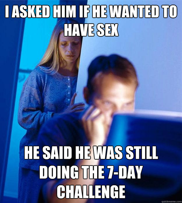 I asked him if he wanted to have sex He said he was still doing the 7-day challenge  Redditors Wife