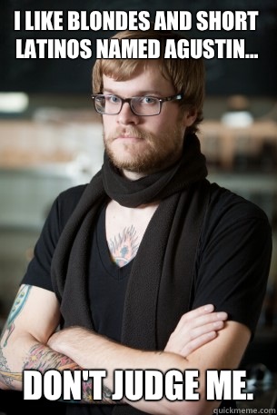 I like blondes and short Latinos named Agustin... Don't judge me.  Hipster Barista