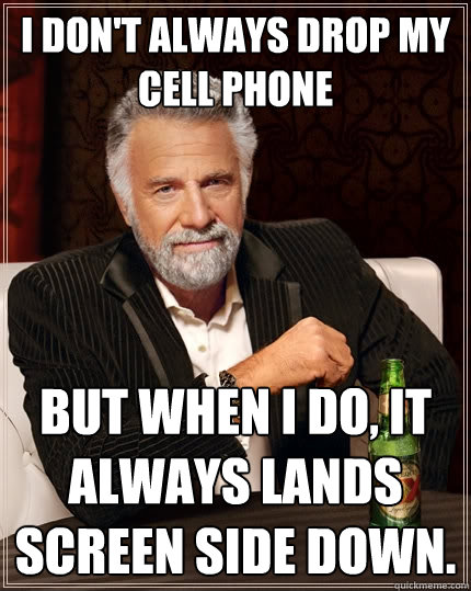 I don't always drop my cell phone But when I do, it always lands screen side down.  The Most Interesting Man In The World