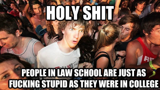 holy shit people in law school are just as fucking stupid as they were in college  Sudden Clarity Clarence