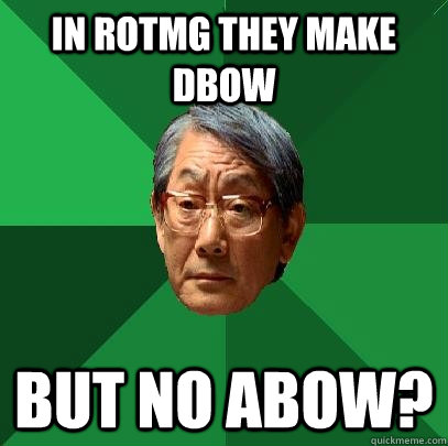 IN ROTMG THEY MAKE DBOW BUT NO ABOW? - IN ROTMG THEY MAKE DBOW BUT NO ABOW?  High Expectations Asian Father