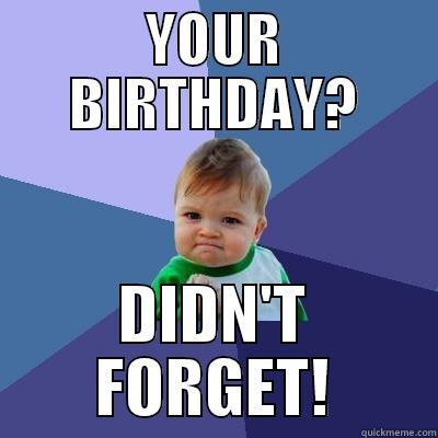 YOUR BIRTHDAY? DIDN'T FORGET! Success Kid
