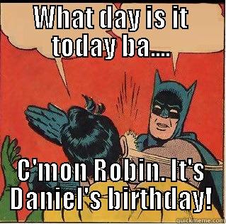WHAT DAY IS IT TODAY BA.... C'MON ROBIN. IT'S DANIEL'S BIRTHDAY! Slappin Batman