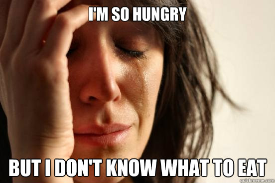 I'm so hungry but i don't know what to eat  First World Problems