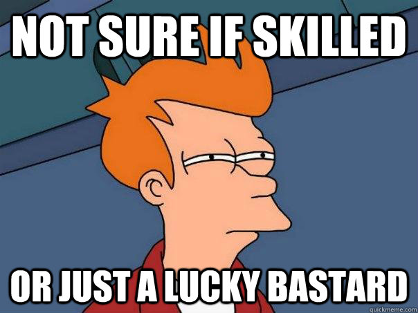 Not sure if skilled Or just a lucky bastard - Not sure if skilled Or just a lucky bastard  Futurama Fry