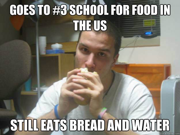 Goes to #3 school for food in the US  Still eats bread and water  