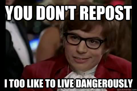 you don't repost i too like to live dangerously  Dangerously - Austin Powers