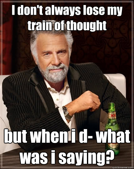 I don't always lose my train of thought but when i d- what was i saying? - I don't always lose my train of thought but when i d- what was i saying?  The Most Interesting Man In The World
