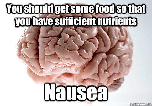 You should get some food so that you have sufficient nutrients Nausea   Caption 4 goes here  Scumbag Brain
