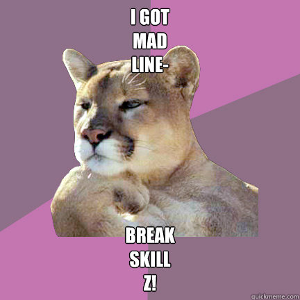 I got
mad
line-
 break
skill
z!  Poetry Puma