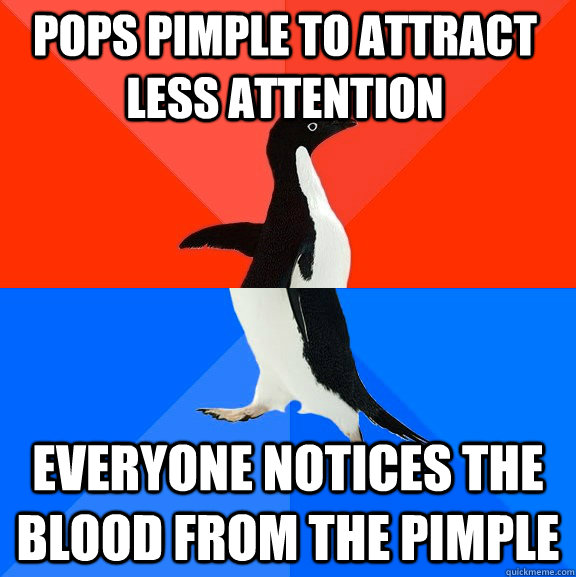 Pops pimple to attract less attention everyone notices the blood from the pimple  Socially Awesome Awkward Penguin