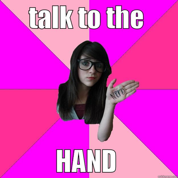 TALK TO THE HAND Idiot Nerd Girl