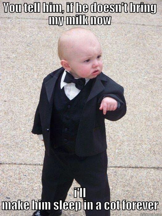 YOU TELL HIM, IF HE DOESN'T BRING MY MILK NOW I'LL MAKE HIM SLEEP IN A COT FOREVER Baby Godfather