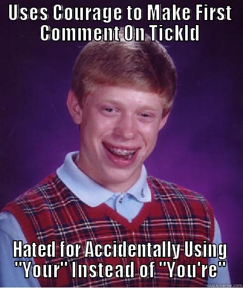 USES COURAGE TO MAKE FIRST COMMENT ON TICKLD HATED FOR ACCIDENTALLY USING 