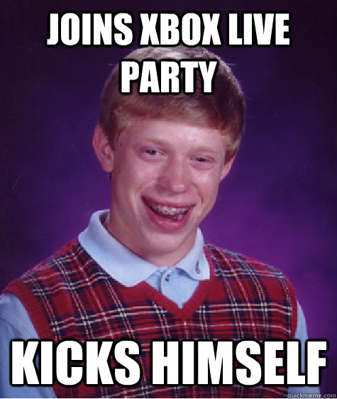 joins xbox live party kicks himself  Bad Luck Brian