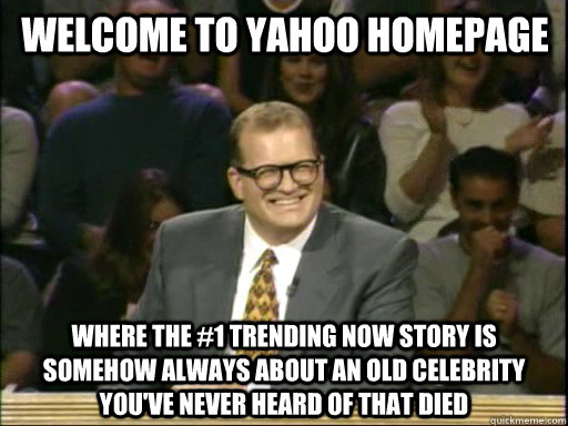 Welcome to yahoo homepage where the #1 trending now story is somehow always about an old celebrity you've never heard of that died  DrewCareyAP