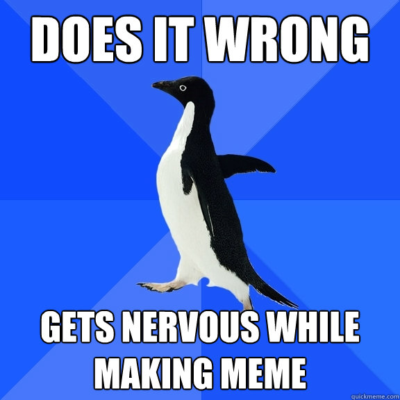 does it wrong Gets nervous while making meme  Socially Awkward Penguin