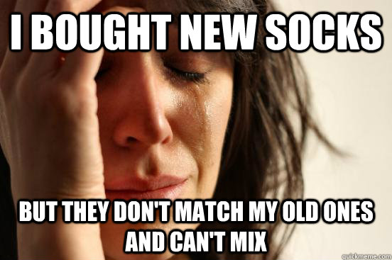 I bought new socks but they don't match my old ones and can't mix  First World Problems