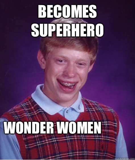 Becomes superhero Wonder women
  Bad Luck Brian