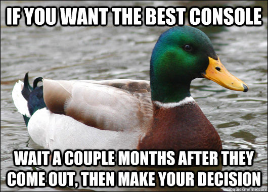 If you want the best console wait a couple months after they come out, then make your decision  Actual Advice Mallard