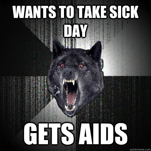 wants to take sick day gets aids  Insanity Wolf