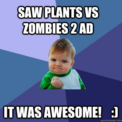 Saw Plants vs Zombies 2 ad It was awesome!    :) - Saw Plants vs Zombies 2 ad It was awesome!    :)  Success Kid