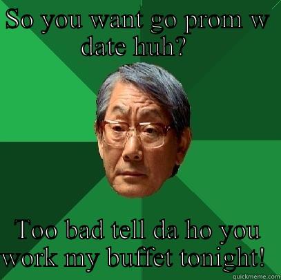 SO YOU WANT GO PROM W DATE HUH?  TOO BAD TELL DA HO YOU WORK MY BUFFET TONIGHT!  High Expectations Asian Father