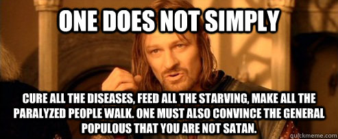 One does not simply cure all the diseases, feed all the starving, make all the paralyzed people walk. one must also convince the general populous that you are not Satan.  One Does Not Simply