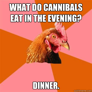 What do cannibals eat in the evening? Dinner. - What do cannibals eat in the evening? Dinner.  Anti-Joke Chicken