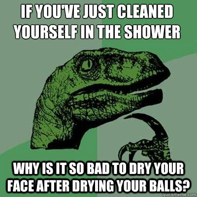 If you've just cleaned yourself in the shower why is it so bad to dry your face after drying your balls?  Philosorapter