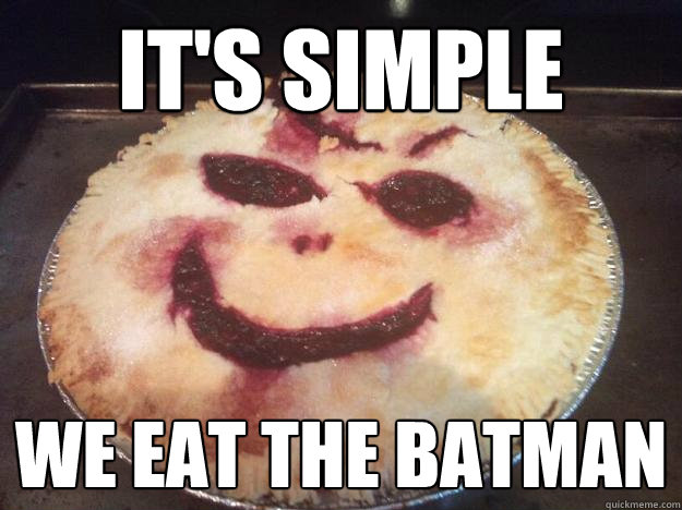 it's simple we eat the batman - it's simple we eat the batman  Evil Pie