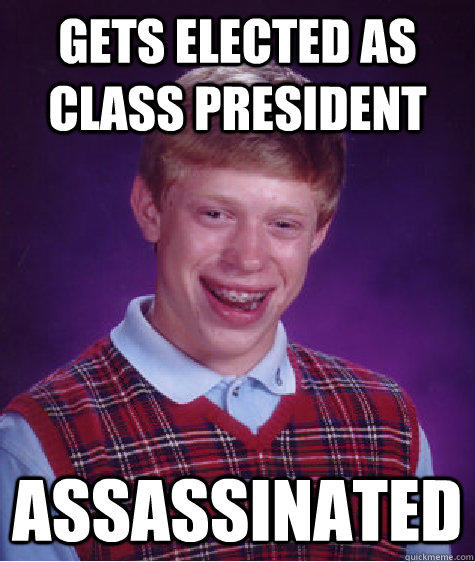 Gets elected as class president assassinated - Gets elected as class president assassinated  Bad Luck Brian