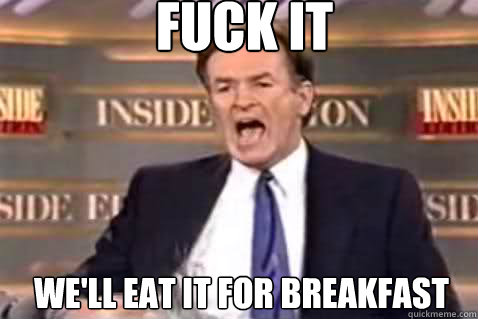 fuck it We'll eat it for breakfast  Fuck It Bill OReilly