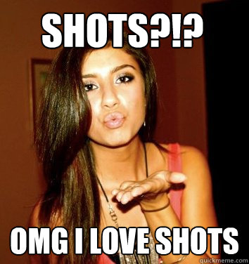 Shots?!? Omg I love shots   the college sorostitute