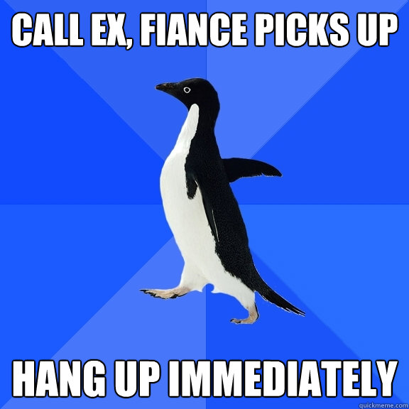Call ex, fiance picks up Hang up immediately  Socially Awkward Penguin
