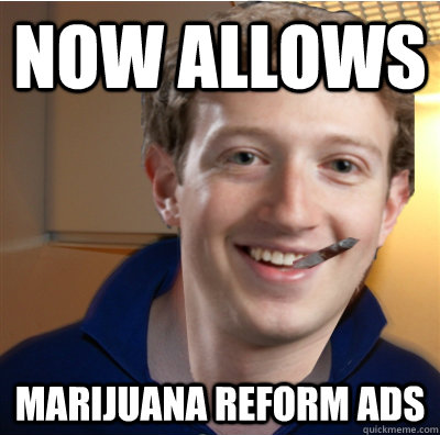 NOW ALLOWS MARIJUANA REFORM ADS - NOW ALLOWS MARIJUANA REFORM ADS  Good Guy Zuckerberg