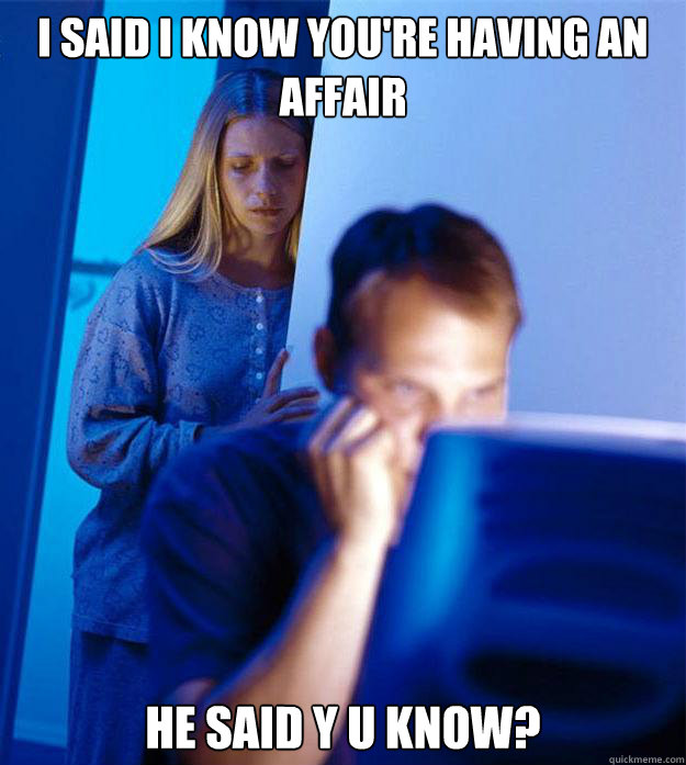 I said I know you're having an affair He said y u know?  Redditors Wife