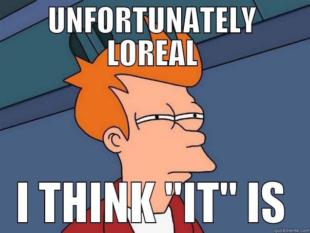 UNFORTUNATELY LOREAL I THINK 