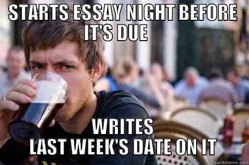 STARTS ESSAY NIGHT BEFORE IT'S DUE     WRITES LAST WEEK'S DATE ON IT Lazy College Senior