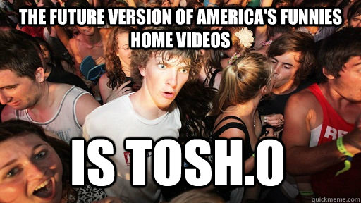 the future version of america's funnies home videos is tosh.0  Sudden Clarity Clarence