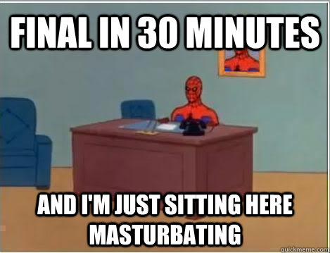 Final in 30 minutes and i'm just sitting here masturbating  Spiderman Masturbating Desk