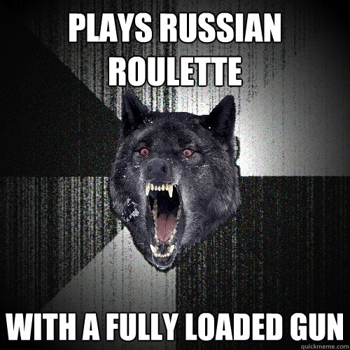 Plays Russian Roulette With a fully loaded gun  Insanity Wolf