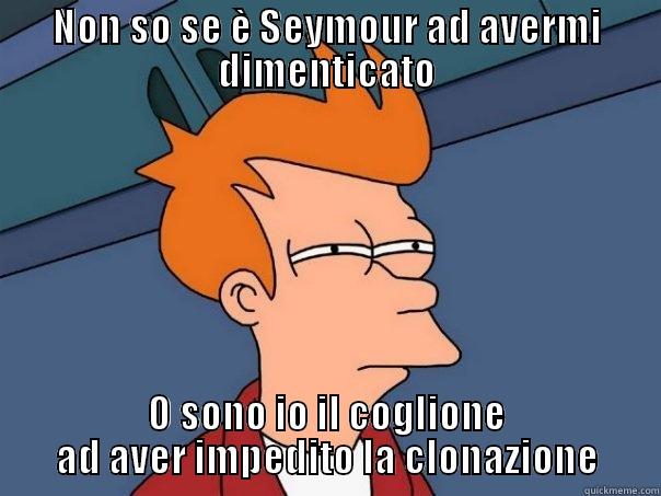 Coglione d'un Fry - NON SO SE È SEYMOUR AD AVERMI DIMENTICATO O SONO IO IL COGLIONE AD AVER IMPEDITO LA CLONAZIONE Futurama Fry