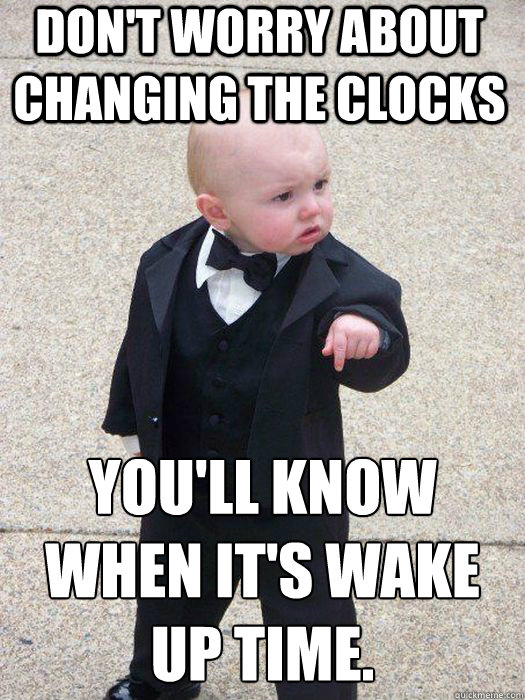 Don't worry about changing the clocks You'll know when it's wake up time. - Don't worry about changing the clocks You'll know when it's wake up time.  Baby Godfather