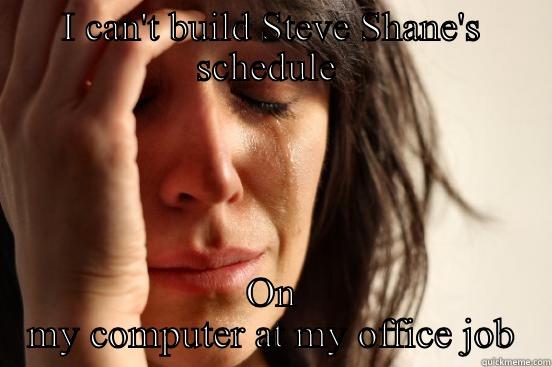 I CAN'T BUILD STEVE SHANE'S SCHEDULE  ON MY COMPUTER AT MY OFFICE JOB First World Problems