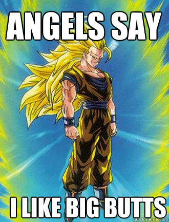 Angels Say I Like Big Butts  - Angels Say I Like Big Butts   Goku Meme