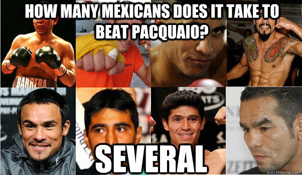 How many mexicans does it take to beat pacquaio? Several - How many mexicans does it take to beat pacquaio? Several  Misc